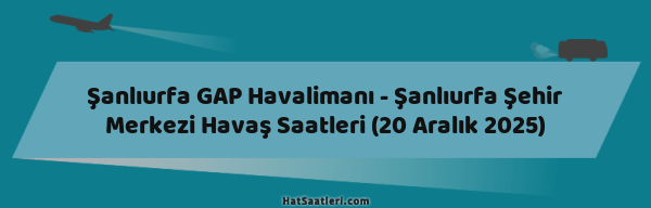 Şanlıurfa GAP Havalimanı - Şanlıurfa Şehir Merkezi Havaş Saatleri (20 Aralık 2025)